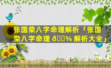 张国荣八字命理解析「张国荣八字命理 🌾 解析大全」